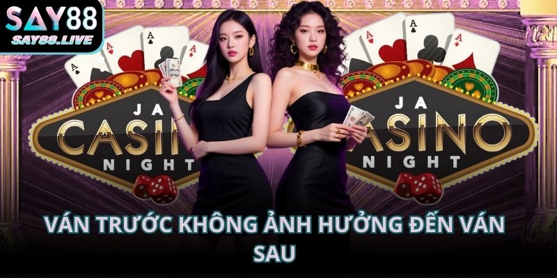 Ván trước không ảnh hưởng đến ván sau, dù kết quả có giống nhau liên tiếp